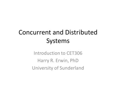 Concurrent and Distributed Systems Introduction to CET306 Harry R. Erwin, PhD University of Sunderland.
