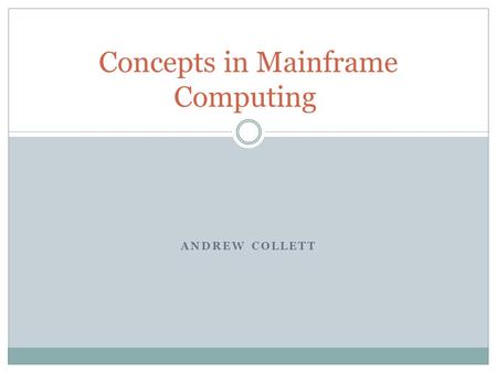 ANDREW COLLETT Concepts in Mainframe Computing. Contents Brief History and General Information Pros/Cons of Mainframes Terminology Concepts used in the.