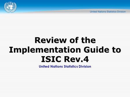 United Nations Statistics Division Review of the Implementation Guide to ISIC Rev.4.