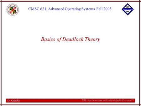 Dr. Kalpakis CMSC 621, Advanced Operating Systems. Fall 2003 URL:  Basics of Deadlock Theory.