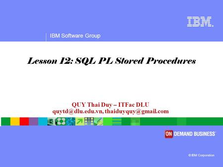 ® IBM Software Group © IBM Corporation QUY Thai Duy – ITFac DLU  Lesson 12: SQL PL Stored Procedures.