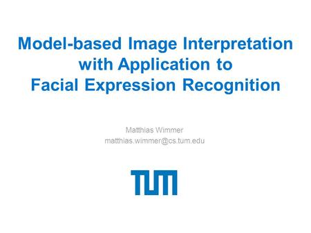 Model-based Image Interpretation with Application to Facial Expression Recognition Matthias Wimmer