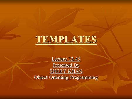 TEMPLATES Lecture 32-45 Presented By SHERY KHAN Object Orienting Programming.