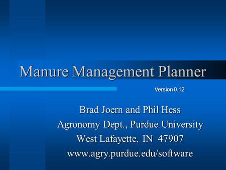 Manure Management Planner Brad Joern and Phil Hess Agronomy Dept., Purdue University West Lafayette, IN 47907 www.agry.purdue.edu/software Version 0.12.