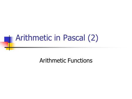 Arithmetic in Pascal (2) Arithmetic Functions Perform arithmetic calculations Gives an argument to the function and it returns the result.