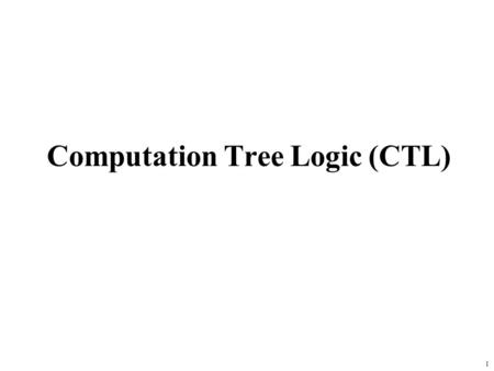 1 Computation Tree Logic (CTL). 2 CTL Syntax P - a set of atomic propositions, every p  P is a CTL formula. f, g, CTL formulae, then so are  f, f 
