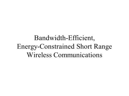 Bandwidth-Efficient, Energy-Constrained Short Range Wireless Communications.