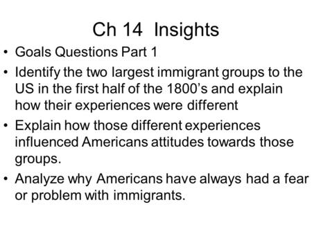 Ch 14 Insights Goals Questions Part 1 Identify the two largest immigrant groups to the US in the first half of the 1800’s and explain how their experiences.