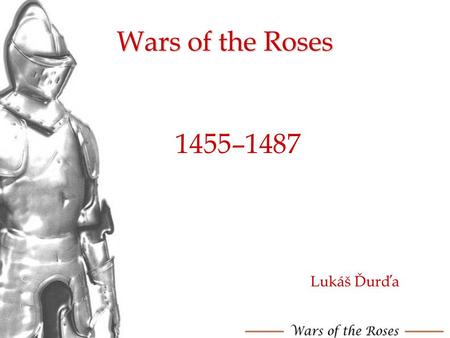 Wars of the Roses 1455–1487 Lukáš Ďurďa.