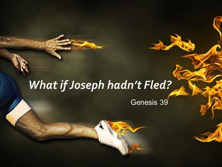 What if Joseph hadn’t Fled? Genesis 39. What happens if we don’t flee sexual temptation?
