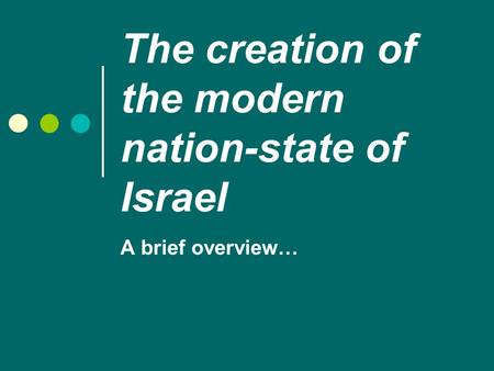 The creation of the modern nation-state of Israel A brief overview…