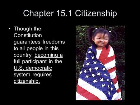 Chapter 15.1 Citizenship Though the Constitution guarantees freedoms to all people in this country, becoming a full participant in the U.S. democratic.