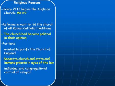 Religious Reasons -Henry VIII begins the Anglican Church- WHY? -Reformers want to rid the church of all Roman Catholic traditions - The church had become.