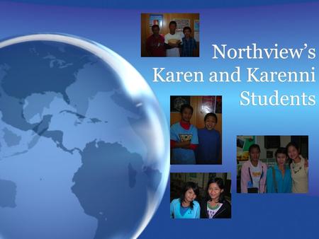 Northview’s Karen and Karenni Students. Our Karen/Karenni Students  Our Karen and Karenni students are refugees that come to us from any of 9 refugee.