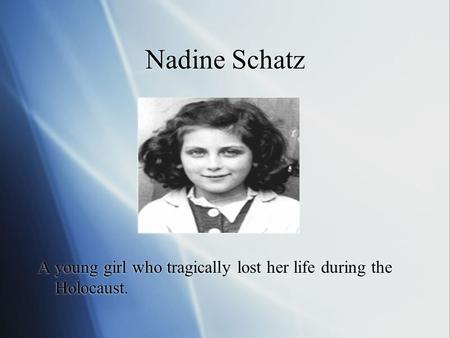 Nadine Schatz A young girl who tragically lost her life during the Holocaust.