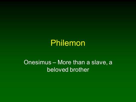 Philemon Onesimus – More than a slave, a beloved brother.