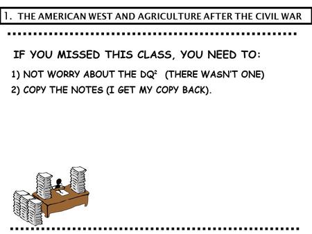 IF YOU MISSED THIS CLASS, YOU NEED TO: 1) NOT WORRY ABOUT THE DQ (THERE WASN’T ONE) 2) COPY THE NOTES (I GET MY COPY BACK). 1. THE AMERICAN WEST AND AGRICULTURE.