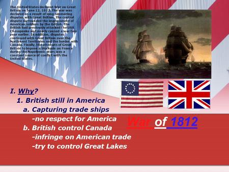 War of 1812 I. Why? 1. British still in America a. Capturing trade ships -no respect for America b. British control Canada -infringe on American trade.