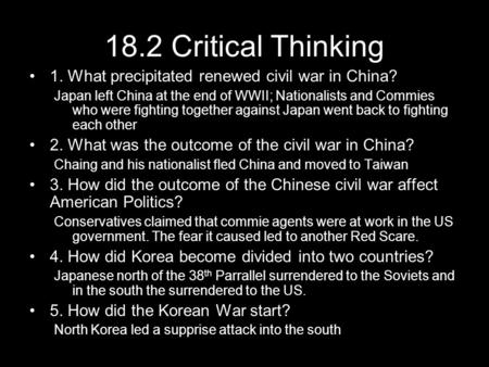 18.2 Critical Thinking 1. What precipitated renewed civil war in China? Japan left China at the end of WWII; Nationalists and Commies who were fighting.