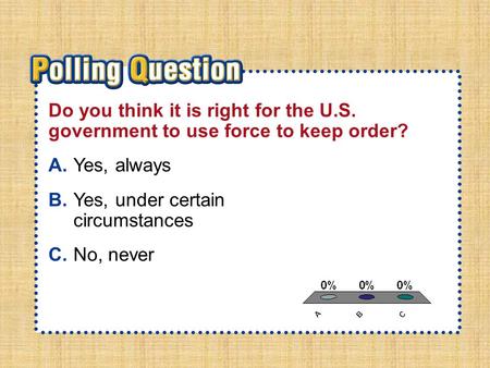 A.A B.B C.C Section 2-Polling QuestionSection 2-Polling Question Do you think it is right for the U.S. government to use force to keep order? A.Yes, always.