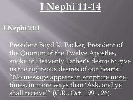 I Nephi 11-14 I Nephi 11:1 President Boyd K. Packer, President of the Quorum of the Twelve Apostles, spoke of Heavenly Father’s desire to give us the righteous.