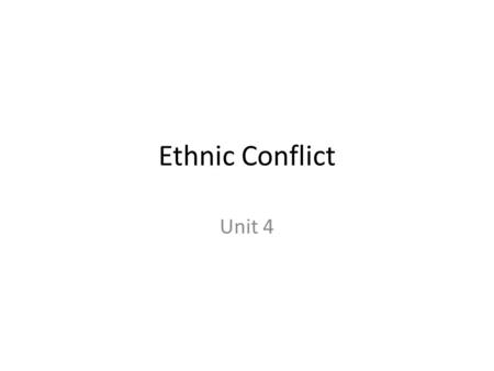 Ethnic Conflict Unit 4. III.Cultural Patterns and Processes B.Cultural differences 3.Ethnicity IV.Political Organization of Space B.Evolution of the contemporary.