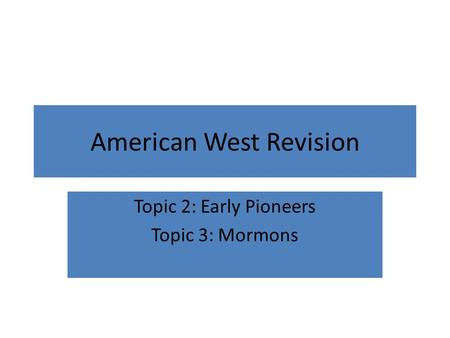 American West Revision Topic 2: Early Pioneers Topic 3: Mormons.