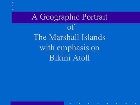 A Geographic Portrait of The Marshall Islands with emphasis on Bikini Atoll.