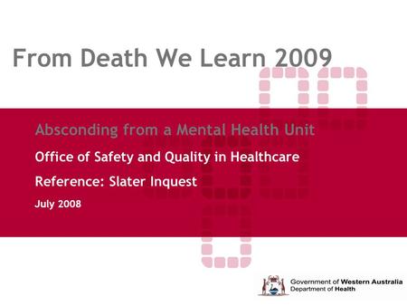 From Death We Learn 2009 Absconding from a Mental Health Unit Office of Safety and Quality in Healthcare Reference: Slater Inquest July 2008.