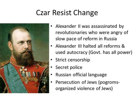 Czar Resist Change Alexander II was assassinated by revolutionaries who were angry of slow pace of reform in Russia Alexander III halted all reforms &