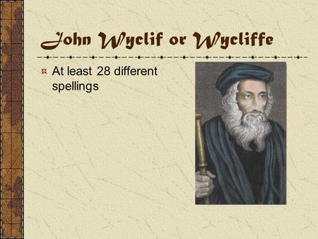 John Wyclif or Wycliffe At least 28 different spellings.