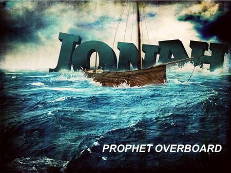 PROPHET OVERBOARD. JONAH Jonah was a prophet of God in the Northern Kingdom of Israel (2 Kings 14:25). He ministered for the Lord during the reign of.