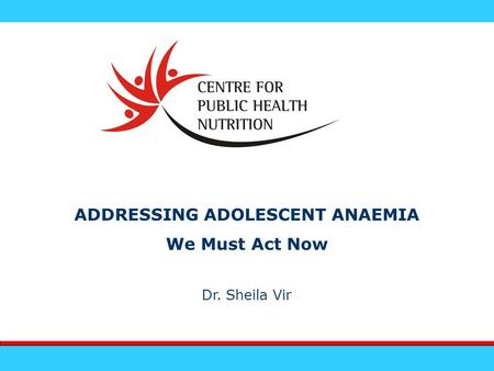ADDRESSING ADOLESCENT ANAEMIA We Must Act Now Dr. Sheila Vir.