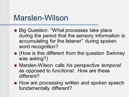 Marslen-Wilson Big Question: “What processes take place during the period that the sensory information is accumulating for the listener” during spoken.