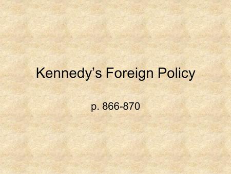 Kennedy’s Foreign Policy p. 866-870. Kennedy’s “New Direction” Kennedy continued the anti-Communist policy that was used by Eisenhower & Truman. Increased.