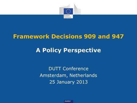 Framework Decisions 909 and 947 A Policy Perspective DUTT Conference Amsterdam, Netherlands 25 January 2013.