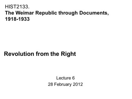 Revolution from the Right Lecture 6 28 February 2012 HIST2133. The Weimar Republic through Documents, 1918-1933.