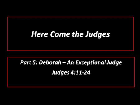 Here Come the Judges Part 5: Deborah – An Exceptional Judge Judges 4:11-24.