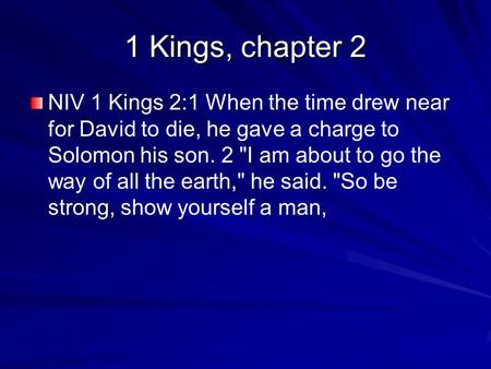 1 Kings, chapter 2 NIV 1 Kings 2:1 When the time drew near for David to die, he gave a charge to Solomon his son. 2 I am about to go the way of all the.