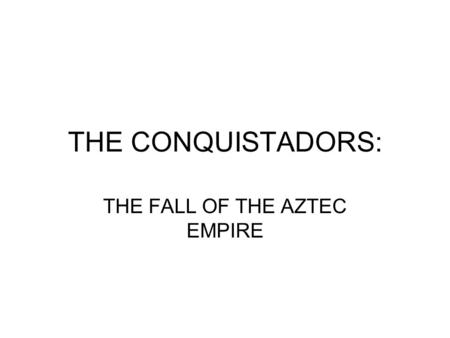 THE CONQUISTADORS: THE FALL OF THE AZTEC EMPIRE. Hernan Cortés- 1485-1547 From Medallion, Spain Family was hidalgo- minor nobility, not rich Studied law.