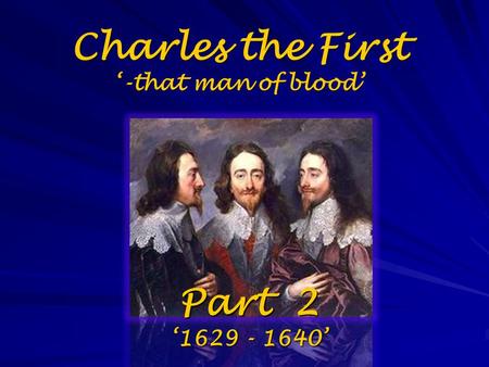 Charles the First ‘-that man of blood’ Part 2 ‘1629 - 1640’