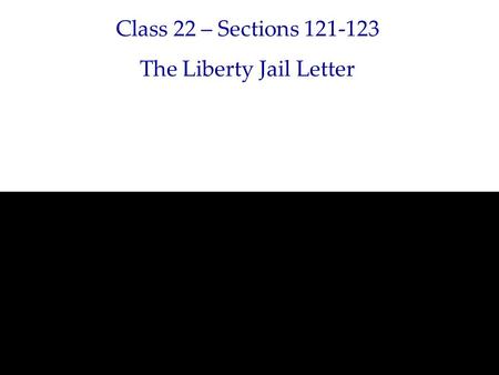 Class 22 – Sections 121-123 The Liberty Jail Letter.
