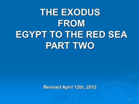 1 THE EXODUS FROM EGYPT TO THE RED SEA PART TWO Revised April 12th, 2012.