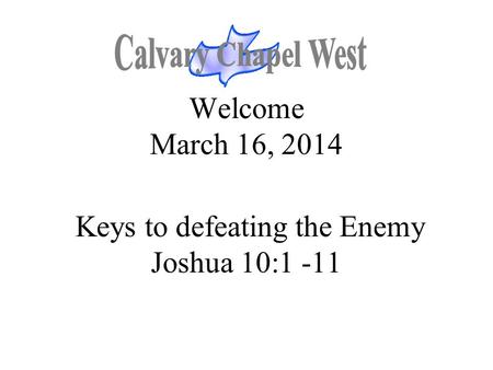 Welcome March 16, 2014 Keys to defeating the Enemy Joshua 10:1 -11.