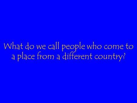 What do we call people who come to a place from a different country?