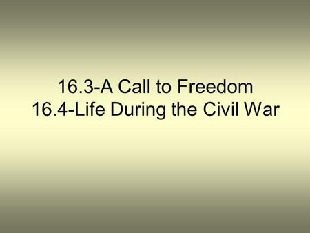 16.3-A Call to Freedom 16.4-Life During the Civil War