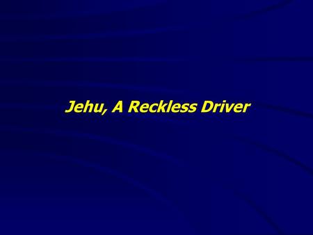 Jehu, A Reckless Driver. 2 Kings 9:1-37(NKJV) 1 And Elisha the prophet called one of the sons of the prophets, and said to him, “Get yourself ready, take.