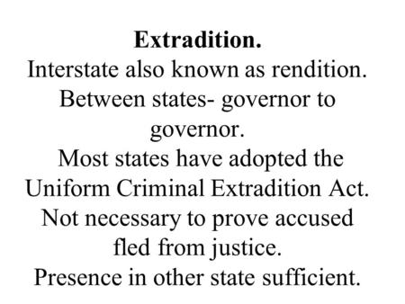 Extradition. Interstate also known as rendition. Between states- governor to governor. Most states have adopted the Uniform Criminal Extradition Act. Not.
