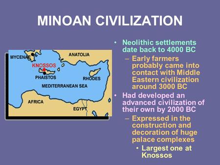 MINOAN CIVILIZATION Neolithic settlements date back to 4000 BC –Early farmers probably came into contact with Middle Eastern civilization around 3000 BC.