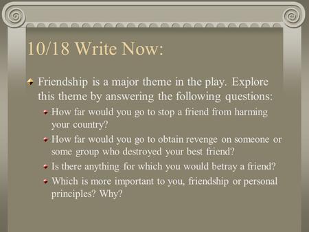 10/18 Write Now: Friendship is a major theme in the play. Explore this theme by answering the following questions: How far would you go to stop a friend.